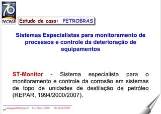 Sistemas Especialistas para monitoramento de processos e controle da deterioração de equipamentos ST-Monitor  - Sistema especialista para o monitoramento e controle da corrosão em sistemas de topo de unidades de destilação de petróleo (REPAR, 1994/2000/2007). Estudo de caso:  PETROBRAS 
