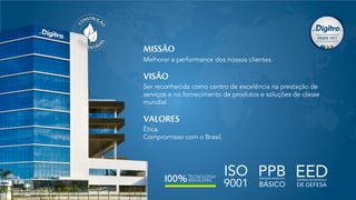 ISO
9001
MISSÃO
Melhorar a performance dos nossos clientes.
VISÃO
Ser reconhecida como centro de excelência na prestação de
serviços e no fornecimento de produtos e soluções de classe
mundial.
VALORES
Ética.
Compromisso com o Brasil.
 