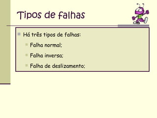 Tipos de falhas
 Há três tipos de falhas:


Falha normal;



Falha inversa;



Falha de deslizamento;

 