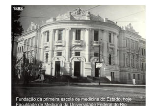 1898
1898
Fundação da primeira escola de medicina do Estado, hoje
Faculdade de Medicina da Universidade Federal do Rio
 