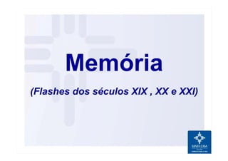Memória
(Flashes dos séculos XIX , XX e XXI)
 