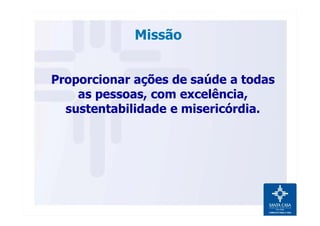 Missão
Proporcionar ações de saúde a todas
as pessoas, com excelência,
sustentabilidade e misericórdia.
 