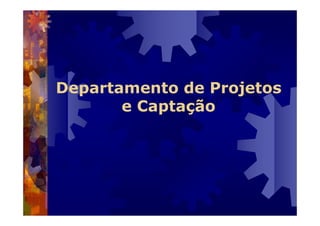 Departamento de Projetos
e Captação
 