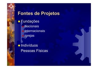 Fontes de Projetos
® Fundações
® Nacionais
® Internacionais
® Igrejas
® Indivíduos
Pessoas Físicas
 