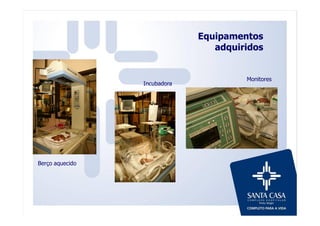 Berço aquecido
Incubadora
Monitores
Equipamentos
adquiridos
 
