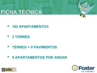 FICHA TÉCNICA 
• 162 APARTAMENTOS 
• 2 TORRES 
• TÉRREO + 9 PAVIMENTOS 
• 9 APARTAMENTOS POR ANDAR 
 