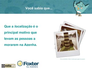 Você sabia que... 
Que a localização é o 
principal motivo que 
levam as pessoas a 
morarem na Azenha. 
 