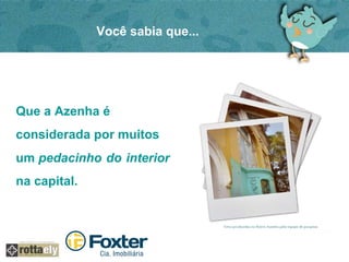 Você sabia que... 
Que a Azenha é 
considerada por muitos 
um pedacinho do interior 
na capital. 
 