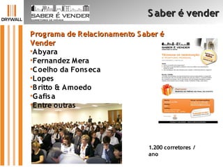 Programa de Relacionamento S aber éPrograma de Relacionamento S aber é
VenderVender
•Abyara
•Fernandez Mera
•Coelho da Fonseca
•Lopes
•Britto & Amoedo
•Gafisa
•Entre outras
S aber é venderS aber é vender
1.200 corretores /
ano
 