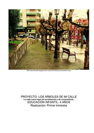 http://elmorriondos.blogspot.com.es/2013/01/denuncia-vecinal-la-situa
PROYECTO: LOS ÁRBOLES DE MI CALLE
La calle como lugar de socialización y de conocimiento.
EDUCACIÓN INFANTIL- 4 AÑOS
Realización: Primer trimestre
 