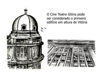 O Cine Teatro Glória pode
ser considerado o primeiro
edifício em altura de Vitória
 