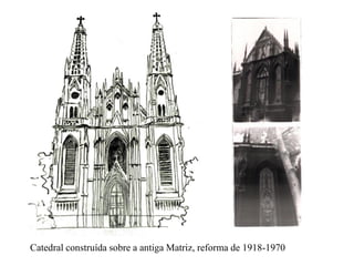 Catedral construída sobre a antiga Matriz, reforma de 1918-1970
 