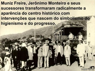 Muniz Freire, Jerônimo Monteiro e seus
sucessores transformaram radicalmente a
aparência do centro histórico com
intervenções que nascem do simbolismo do
higienismo e do progresso.
 