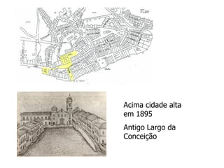 Acima cidade alta
em 1895
Antigo Largo da
Conceição
 