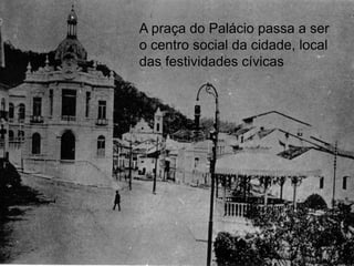 A praça do Palácio passa a ser
o centro social da cidade, local
das festividades cívicas
 