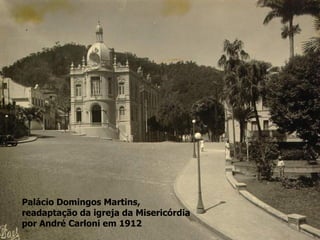 Palácio Domingos Martins,
readaptação da igreja da Misericórdia
por André Carloni em 1912
 