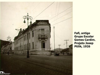 Fafi, antigo
Grupo Escolar
Gomes Cardim.
Projeto Josep
Ptilik, 1926
 