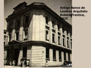 Antigo Banco de
Londres Arquiteto
Robert Prentice,
1925
 