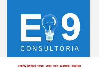 E-9 CONSULTORIA




Andrey |Diego| Heron | Julia| Luiz | Marcelo | Rodrigo
 