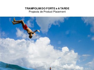TRAMPOLIM DO FORTE e A TARDE
Proposta de Product Placement
 