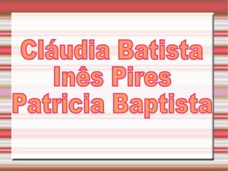 Cláudia Batista Inês Pires Patricia Baptista