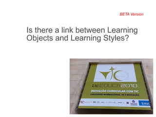 BETA Version Is there a link between Learning Objects and Learning Styles? 