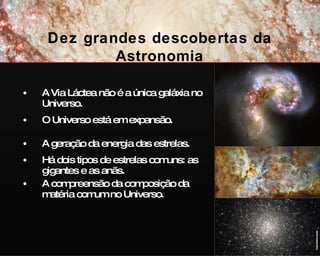 A Via Láctea não é a única galáxia no Universo. O Universo está em expansão. A geração da energia das estrelas. Há dois tipos de estrelas comuns: as gigantes e as anãs. A compreensão da composição da matéria comum no Universo.  ESA/NASA/Hubble Dez grandes descobertas da Astronomia 