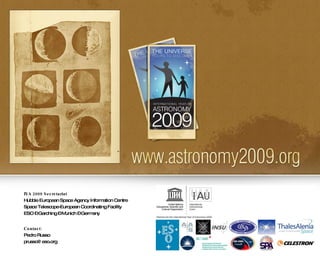 IYA 2009 Secretariat Hubble European Space Agency Information Centre Space Telescope-European Coordinating Facility  ESO – Garching – Munich – Germany Contact: Pedro Russo [email_address] 