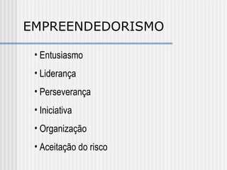 EMPREENDEDORISMO Entusiasmo Liderança Perseverança Iniciativa Organização Aceitação do risco 