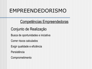 EMPREENDEDORISMO Competências Empreendedoras Conjunto de Realização Busca de oportunidades e iniciativa Correr riscos calculados Exigir qualidade e eficiência Persistência Comprometimento 