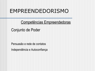EMPREENDEDORISMO Competências Empreendedoras Conjunto de Poder Persuasão e rede de contatos Independência e Autoconfiança 