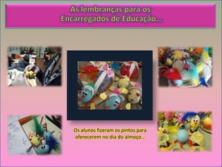 Os alunos fizeram os pintos para
oferecerem no dia do almoço…
 