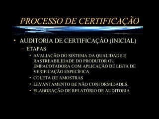 PROCESSO DE CERTIFICAÇÃO AUDITORIA DE CERTIFICAÇÃO (INICIAL)  ETAPAS AVALIAÇÃO DO SISTEMA DA QUALIDADE E RASTREABILIDADE DO PRODUTOR OU EMPACOTADORA COM APLICAÇÃO DE LISTA DE VERIFICAÇÃO ESPECÍFICA COLETA DE AMOSTRAS LEVANTAMENTO DE NÃO CONFORMIDADES. ELABORAÇÃO DE RELATÓRIO DE AUDITORIA 