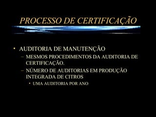 PROCESSO DE CERTIFICAÇÃO AUDITORIA DE MANUTENÇÃO  MESMOS PROCEDIMENTOS DA AUDITORIA DE CERTIFICAÇÃO. NÚMERO DE AUDITORIAS EM PRODUÇÃO INTEGRADA DE CITROS UMA AUDITORIA POR ANO 