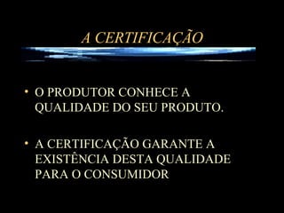 A CERTIFICAÇÃO O PRODUTOR CONHECE A QUALIDADE DO SEU PRODUTO. A CERTIFICAÇÃO GARANTE A EXISTÊNCIA DESTA QUALIDADE PARA O CONSUMIDOR 