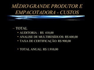 MÉDIO\GRANDE PRODUTOR E EMPACOTADORA - CUSTOS TOTAL AUDITORIA :  R$  410,00 ANALISE DE MULTIRESÍDUOS: R$ 600,00 TAXA DE CERTIFICAÇÃO: R$ 900,00 TOTAL ANUAL: R$ 1.910,00 