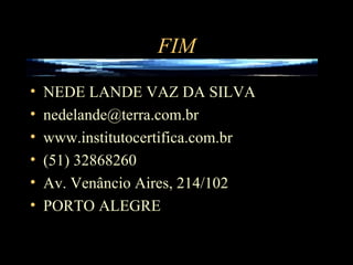 FIM NEDE LANDE VAZ DA SILVA [email_address] www.institutocertifica.com.br (51) 32868260 Av. Venâncio Aires, 214/102 PORTO ALEGRE 