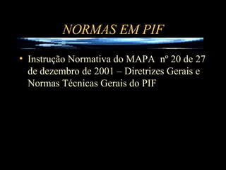 NORMAS EM PIF Instrução Normativa do MAPA  nº 20 de 27 de dezembro de 2001 – Diretrizes Gerais e Normas Técnicas Gerais do PIF 
