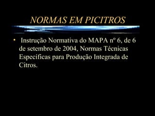 NORMAS EM PICITROS Instrução Normativa do MAPA nº 6, de 6 de setembro de 2004, Normas Técnicas Específicas para Produção Integrada de Citros. 