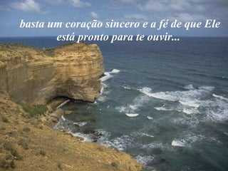 basta um coração sincero e a fé de que Ele  está pronto para te ouvir... 