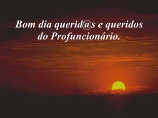 Bom dia querid@s e queridos do Profuncionário. 