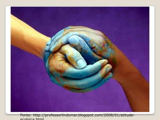 Fonte: http://professorlindomar.blogspot.com/2008/01/atitude-ecolgica.html