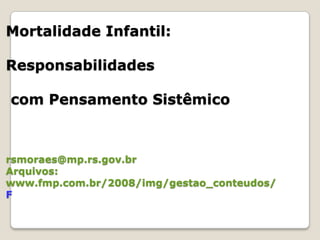 Mortalidade Infantil: Responsabilidades com Pensamento Sistêmicorsmoraes@mp.rs.gov.brArquivos: www.fmp.com.br/2008/img/gestao_conteudos/F
