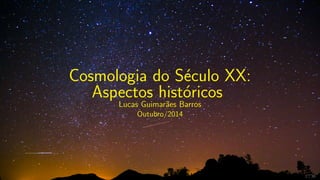 Cosmologia do S´eculo XX:
Aspectos hist´oricos
Lucas Guimar˜aes Barros
Outubro/2014
1 / 36
 