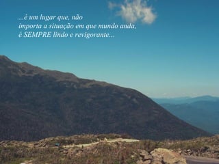 ...é um lugar que, não
importa a situação em que mundo anda,
é SEMPRE lindo e revigorante...
 