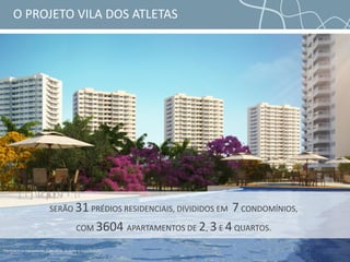 O PROJETO VILA DOS ATLETAS
Perspectiva meramente ilustrativa. Sujeita a modificação.
SERÃO 31 PRÉDIOS RESIDENCIAIS, DIVIDIDOS EM 7CONDOMÍNIOS,
COM 3604 APARTAMENTOS DE 2, 3 E 4QUARTOS.
 