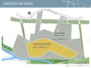 VILA DOS ATLETAS
Área – 200.000 m²
ILHA PURA
Próximas Etapas
Área – 620.000 m²
MASTERPLAN GERAL
 