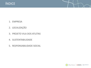 ÍNDICE
1. EMPRESA
2. LOCALIZAÇÃO
3. PROJETO VILA DOS ATLETAS
4. SUSTENTABILIDADE
5. RESPONSABILIDADE SOCIAL
 