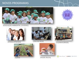 TÍTULO EM CAIXA
ALTA
NOVOS PROGRAMAS
HORTA
EDUCAÇÃO AMBIENTAL (VIVEIRO)
CAIA NA REDEJOVEM APRENDIZ COZINHA BRASIL
SAÚDE BUCALHORTA
 