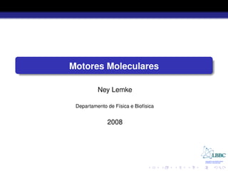 Motores Moleculares

          Ney Lemke

 Departamento de F´sica e Biof´sica
                  ı           ı


              2008
 